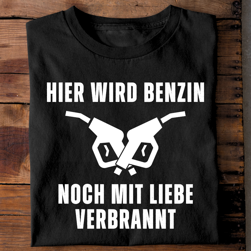 Hier wird Benzin noch mit Liebe verbrannt - T-Shirt