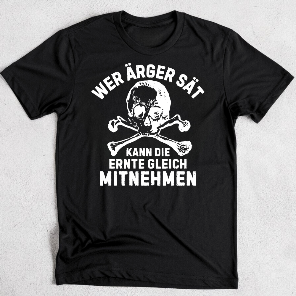 Wer Ärger sät, kann die Ernte gleich mitnehmen - T-Shirt