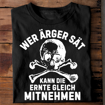 Wer Ärger sät, kann die Ernte gleich mitnehmen - T-Shirt